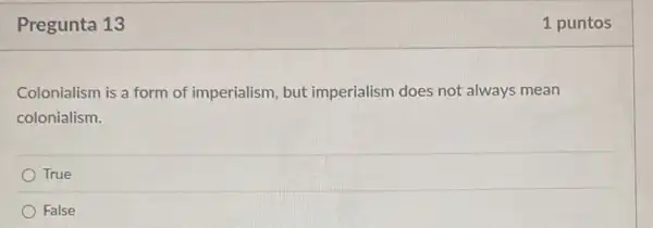 Pregunta 13
Colonialism is a form of imperialism, but imperialism does not always mean
colonialism.
True
False
1 puntos