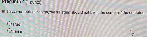 Pregunta 4 (1 punto)
In an asymmetrica I design, the #1 stem should not be in the center of the container
OTrue
-O False
