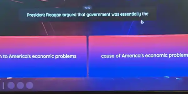 President Reagan argued that government was essentially the
to America's economic problems
cause of America's economic problem