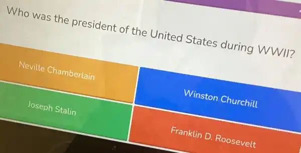 Who was the president of the United States during WWII?
Neville Chamberlain
Winston Churchill
Joseph Stalin
Franklin D Roosevelt