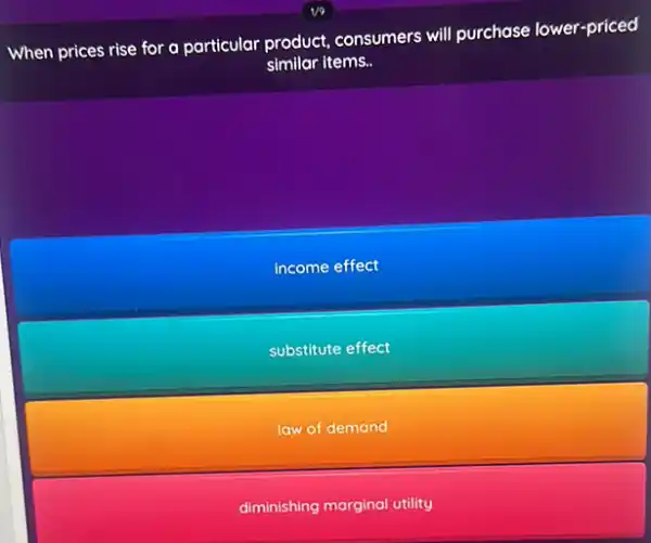 When prices rise for a particular product consumers will purchase lower-priced
similar items.
income effect
substitute effect
law of demand
diminishing marginal utility