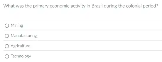 What was the primary economic activity in Brazil during the colonial period?
Mining
Manufacturing
Agriculture
Technology