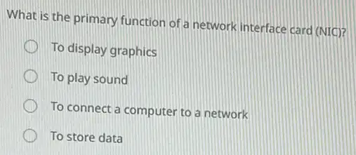 What is the primary function of a network interface card (NIC)?
To display graphics
To play sound
To connect a computer to a network
To store data