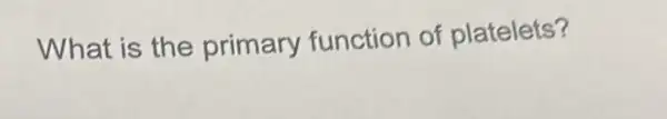 What is the primary function of platelets?