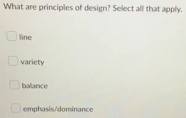 What are principles of design?Select all that apply.
line
variety
balance
emphasis /dominance