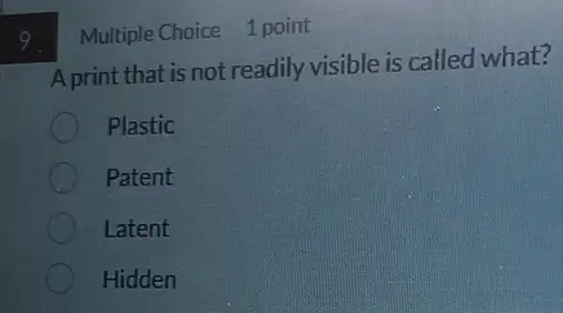 A print that is not readily visible is called what?
Plastic
Patent
Latent
Hidden
Multiple Choice 1 point