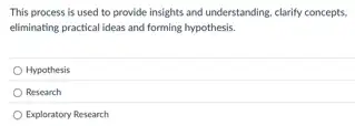 This process is used to provide insights and understanding, clarify concepts,
eliminating practical ideas and forming hypothesis.
Hypothesis
Research
Exploratory Research