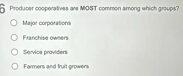 - Producer cooperatives are MOST common among which groups?
Major corporations
Franchise owners
Service providers
Farmers and fruit growers