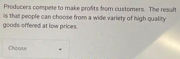 Producers compete to make profits from customers The result
is that people can choose from a wide variety of high quality
goods offered at low prices.
square