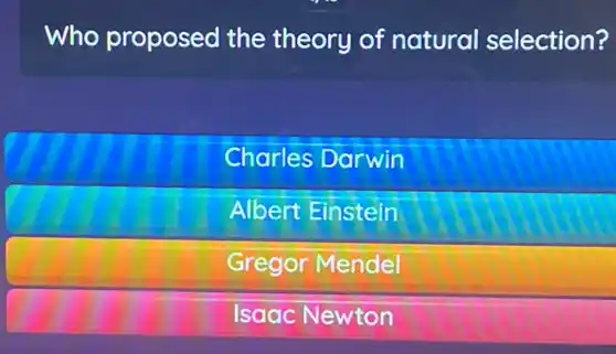 Who proposed the theory of natural selection?
Charles Darwin
Albert Einstein
Gregor Mendel
Isaac Newton