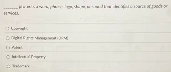 __ protects a word, phrase,logo, shape, or sound that identifies a source of goods or
services.
Copyright
Digital Rights Management (DRM)
Patent
Intellectual Property
Trademark