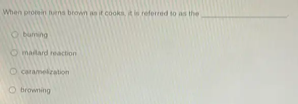 When protein turns brown as it cooks. it is referred to as the __
burning
maillard reaction
caramelization
browning