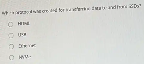 Which protocol was created for transferring data to and from SSDs?
HDMI
USB
Ethernet
NVMe