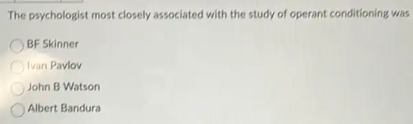 The psychologist most closely associated with the study of operant conditioning was
BF Skinner
Ivan Pavlov
John B Watson
Albert Bandura