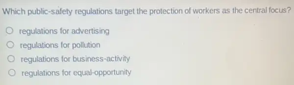 Which public-safety regulations target the protection of workers as the central focus?
regulations for advertising
regulations for pollution
regulations for business-activity
regulations for equal-opportunity