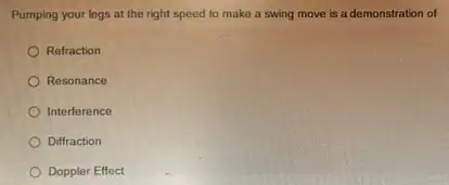 Pumping your legs at the right speed to make a swing move is a demonstration of
Refraction
Resonance
Interference
Diffraction
Doppler Effect