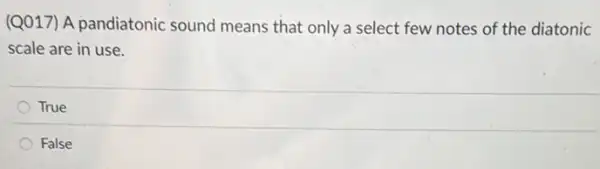 (Q017) A pandiatonic sound means that only a select few notes of the diatonic
scale are in use.
True
False