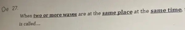 Qi) 27.
When two or more waves are at the same place at the same time,
is called __