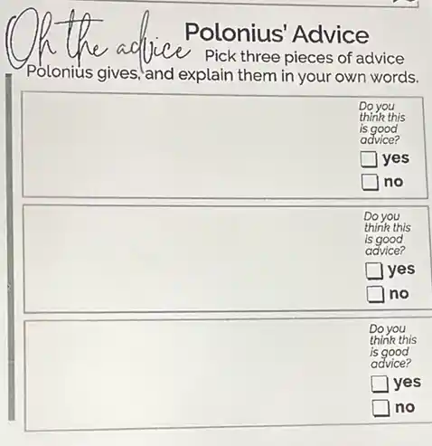 QR the aqlice Polonius' Advice Polonius gives, and explain them in your own words.
Do you think this is good advice?
yes
no
Do you think this is good advice?
yes
no
Do you think this is good advice?
yes
no