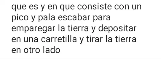 que es y en que consiste : con un
pico y pala escabar para
emparegar la tierra y depositar
en una carretilla y tirar la tierra
en otro lado