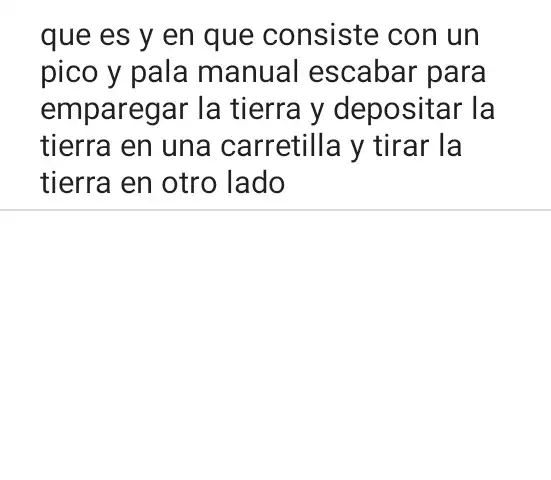 que es y en que consiste con un
pico y pala manual escabar para
emparegar la tierra y depositar la
tierra en una carretilla y tirar la
tierra en otro lado