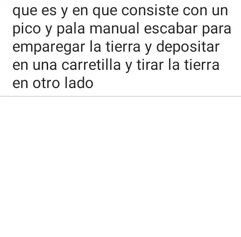 que es y en que consiste con un
pico y pala manual escabar para
emparegar la tierra y depositar
en una carretilla y tirar la tierra
en otro lado