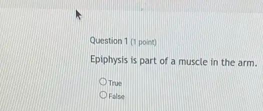 Question 1 (1 point)
Epiphysis is part of a muscle in the arm.
True
False