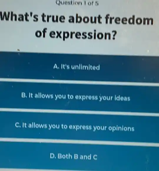 Question 1 of 5
What's true about freedom
of expression?
A. It's unlimited
B. It allows you to express your ideas
C. It allows you to express your opinions