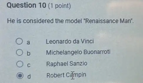 Question 10 (1 point)
He is considered the model "Renaissance Man".
a Leonardo da Vinci
b Michelangelo Buonarroti
C	Raphael Sanzio
d Robert Campin