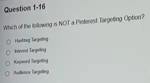 Question 1-16
Which of the following is NOT a Pinterest Targeting Option?
Hashtag Targeting
Interest Targeting
Keyword Targeting
Audience Targeting