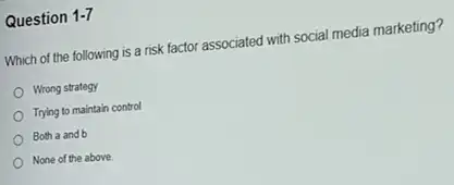 Question 1-7
Which of the following is a risk factor associated with social media marketing?
Wrong strategy
Trying to maintain control
Both a and b
None of the above