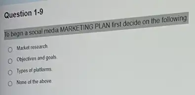 Question 1-9
To begin a social media MARKETING PLAN first decide on the following.
Market research
Objectives and goals.
Types of platforms.
None of the above