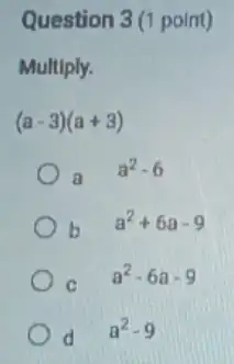 Question 3(1 point)
Multiply.
(a-3)(a+3)
a
a^2-6
b
a^2+6a-9
C
a^2-6a-9
d
a^2-9