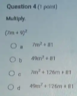 Question 4 (1 point)
Multiply.
(7m+9)^2
a
7m^2+81
b
49m^2+81
C.
7m^2+126m+81
d
49m^2+126m+81