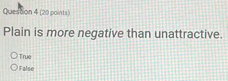 Question 4 (20 points)
Plain is more negative than unattractive.
True
False