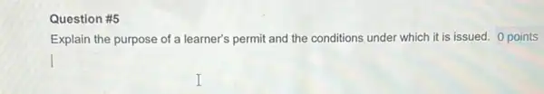 Question #5
Explain the purpose of a learner's permit and the conditions under which it is issued. 0 points