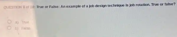 QUESTION 6 of 10:True or False: An example of a job design technique is job rotation. True or false?
a) True
b) False