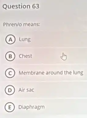 Question 63
Phren/o means:
A Lung
B Chest
C Membrane around the lung
D Air sac
E Diaphragm