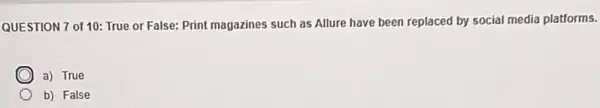 QUESTION 7 of 10:True or False: Print magazines such as Allure have been replaced by social media platforms.
C a) True
b) False