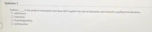 Question 7
Political __
is the political orientation that does NOT explain the role of education and schools in political socialization.
abstention
tolerance
knowledgeability
participation