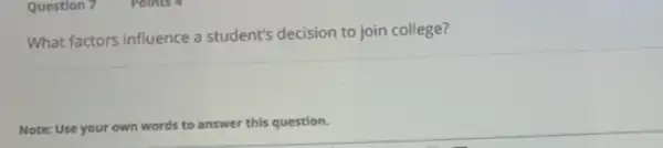 Question 7
What factors influence a student's decision to join college?
Note: Use your own words to answer this question.