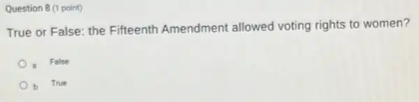 Question 8 (1 point)
True or False: the Fifteenth Amendment allowed voting rights to women?
B
False
True