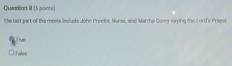 Question 8 (5 points)
The last part of the movie Include John Proctor,Nurse, and Martha Corey saying the Lord's Prayer.
STrue
OFalse