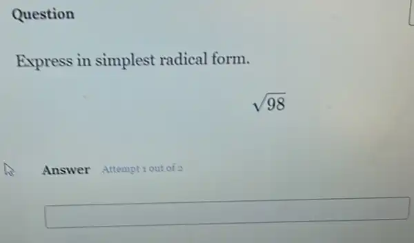 Question
Express in simplest radical form.
sqrt (98)
Answer Attempt out of 2
square