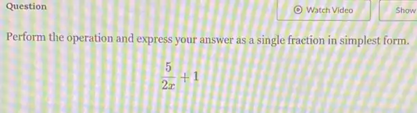 Question
Perform the operation and express your answer as a single fraction in simplest form.
(5)/(2x)+1