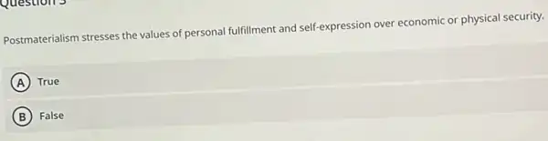 Question's
Postmaterialism stresses the values of personal fulfillment and self-expression over economic or physical security.
A True
B False