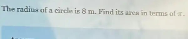 The radius of a circle is 8 m.Find its area in terms of
pi