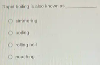 Rapid boiling is also known as __
simmering
boiling
rolling boil
poaching