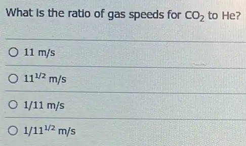 What is the ratio of gas speeds for CO_(2) to He?
11m/s
11^1/2m/s
1/11m/s
1/11^1/2m/s