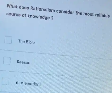 What does Rationalism consider the most reliable
source of knowledge?
The Bible
Reason
Your emotions